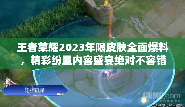 王者荣耀2023年限皮肤全面爆料，精彩纷呈内容盛宴绝对不容错过！