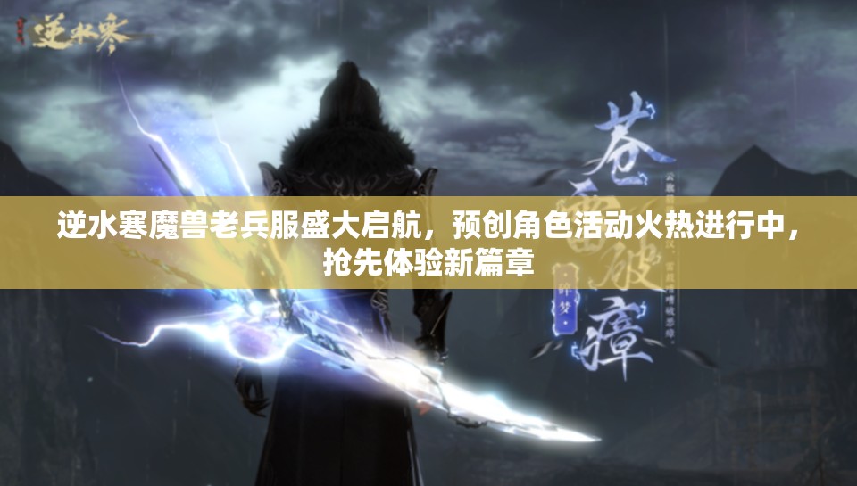 逆水寒魔兽老兵服盛大启航，预创角色活动火热进行中，抢先体验新篇章