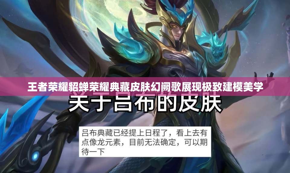 王者荣耀貂蝉荣耀典藏皮肤幻阙歌展现极致建模美学