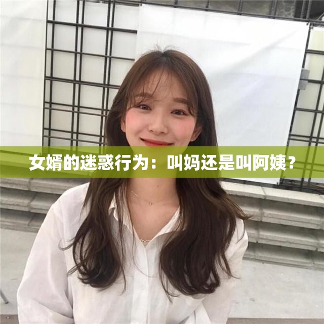 女婿的迷惑行为：叫妈还是叫阿姨？
