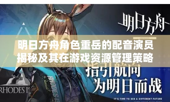 明日方舟角色重岳的配音演员揭秘及其在游戏资源管理策略中的关键作用
