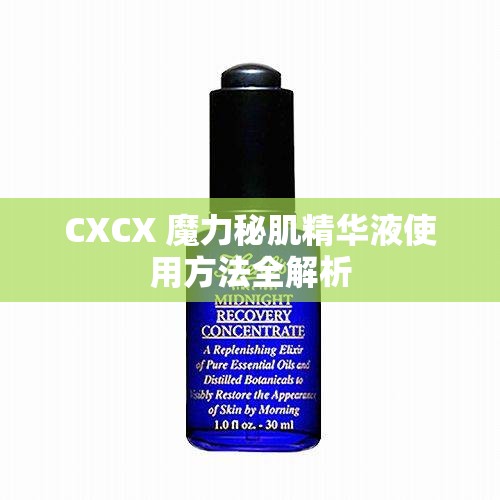 CXCX 魔力秘肌精华液使用方法全解析