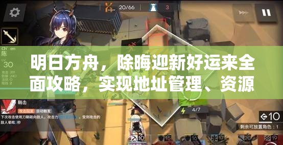 明日方舟，除晦迎新好运来全面攻略，实现地址管理、资源优化与游戏价值最大化