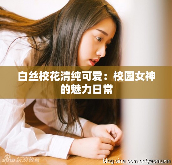 白丝校花清纯可爱：校园女神的魅力日常