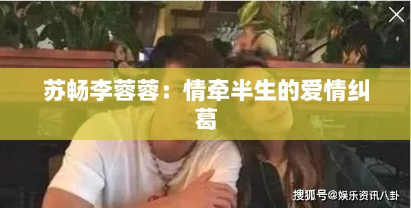 苏畅李蓉蓉：情牵半生的爱情纠葛