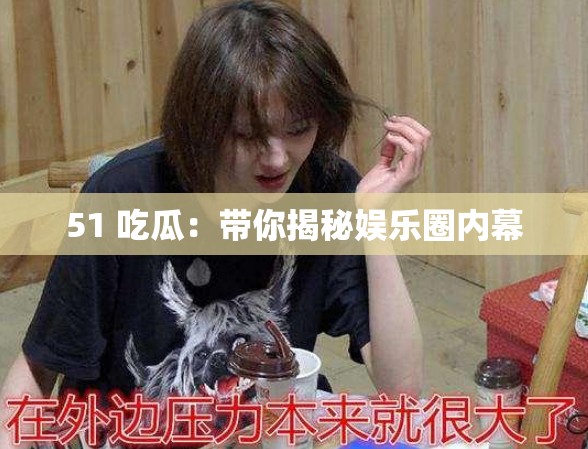 51 吃瓜：带你揭秘娱乐圈内幕