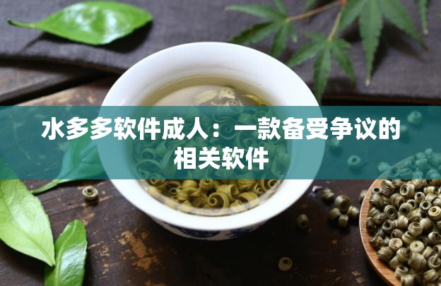 水多多软件成人：一款备受争议的相关软件
