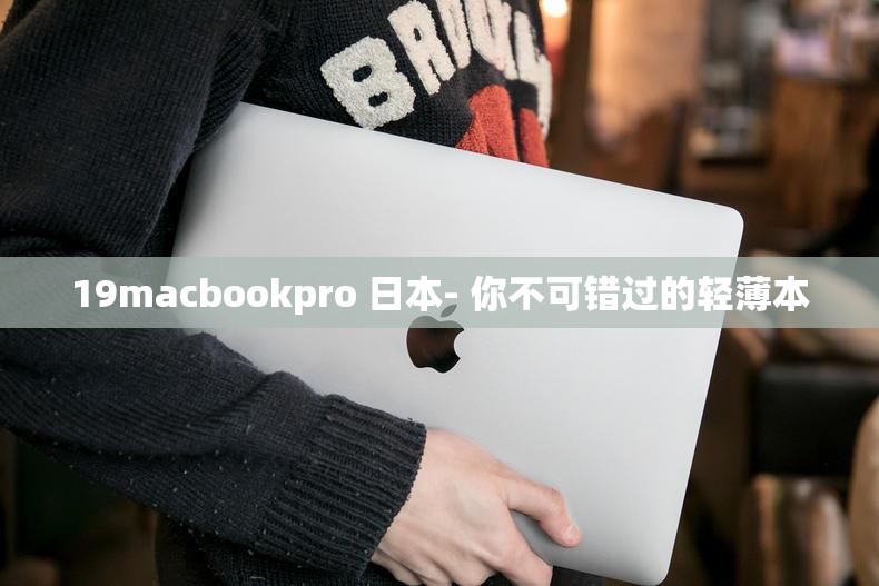 19macbookpro 日本- 你不可错过的轻薄本