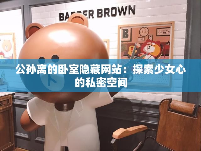 公孙离的卧室隐藏网站：探索少女心的私密空间