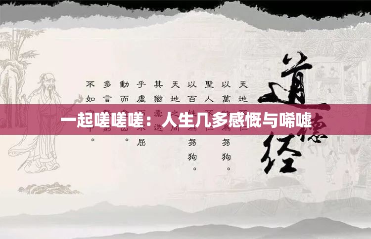 一起嗟嗟嗟：人生几多感慨与唏嘘