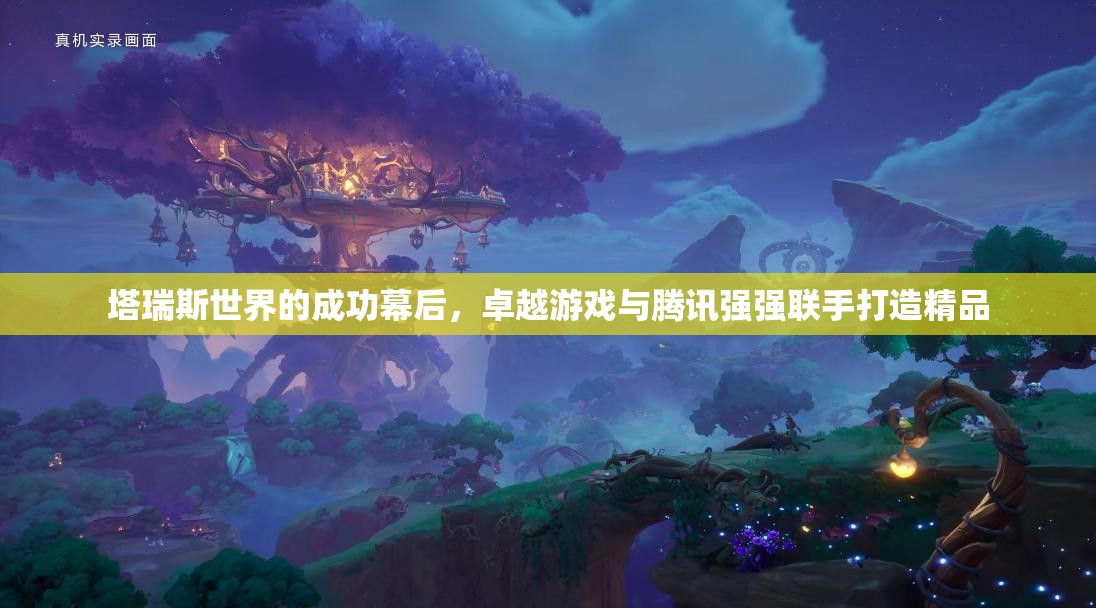 塔瑞斯世界的成功幕后，卓越游戏与腾讯强强联手打造精品