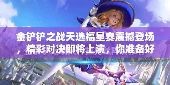 金铲铲之战天选福星赛震撼登场，精彩对决即将上演，你准备好迎接挑战了吗？