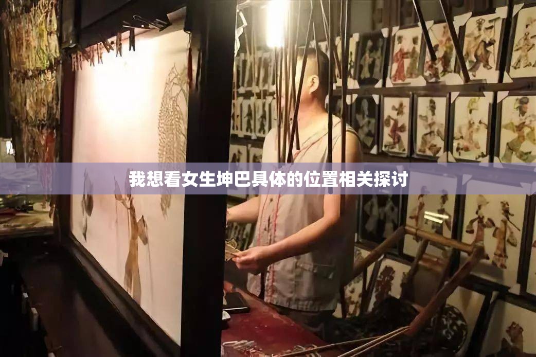 我想看女生坤巴具体的位置相关探讨
