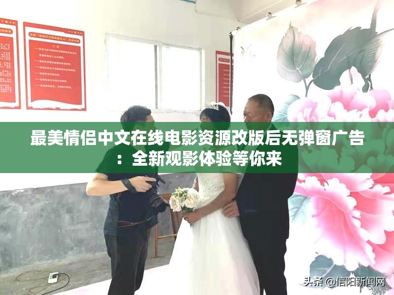 最美情侣中文在线电影资源改版后无弹窗广告：全新观影体验等你来