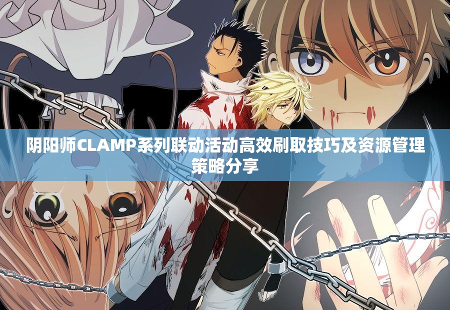 阴阳师CLAMP系列联动活动高效刷取技巧及资源管理策略分享