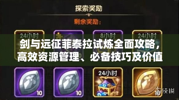 剑与远征菲泰拉试炼全面攻略，高效资源管理、必备技巧及价值最大化策略