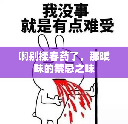 啊别揉春药了，那暧昧的禁忌之味