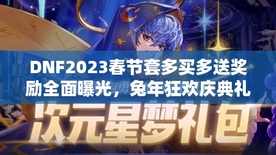DNF2023春节套多买多送奖励全面曝光，兔年狂欢庆典礼包盛宴来袭