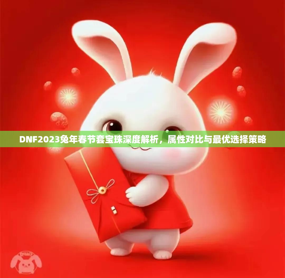 DNF2023兔年春节套宝珠深度解析，属性对比与最优选择策略