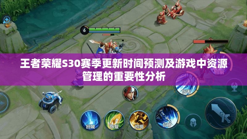 王者荣耀S30赛季更新时间预测及游戏中资源管理的重要性分析