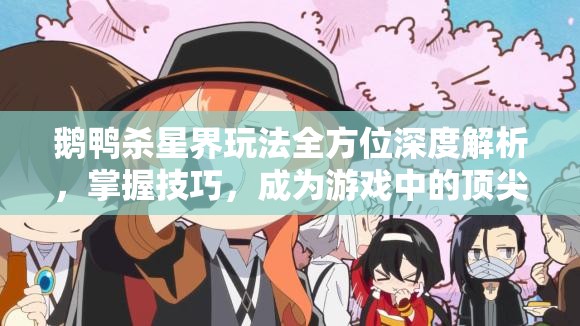鹅鸭杀星界玩法全方位深度解析，掌握技巧，成为游戏中的顶尖灵魂侦探