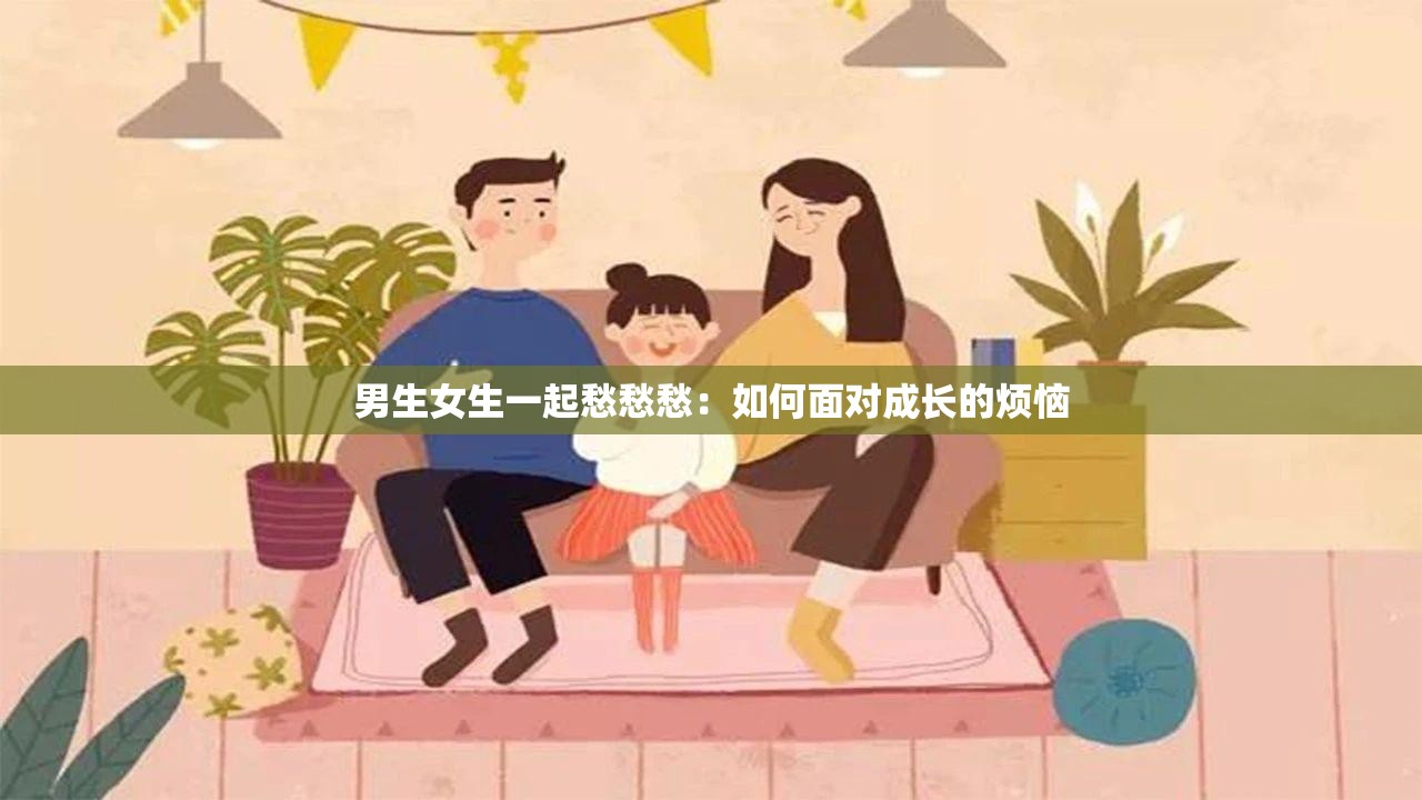 男生女生一起愁愁愁：如何面对成长的烦恼