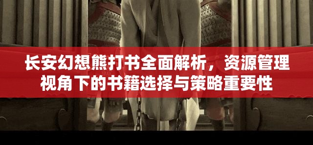 长安幻想熊打书全面解析，资源管理视角下的书籍选择与策略重要性