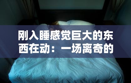 刚入睡感觉巨大的东西在动：一场离奇的梦境还是真实的存在？