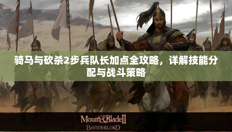 骑马与砍杀2步兵队长加点全攻略，详解技能分配与战斗策略
