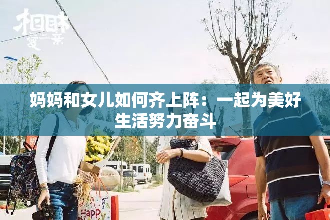妈妈和女儿如何齐上阵：一起为美好生活努力奋斗