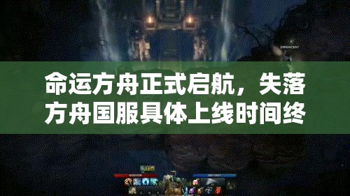 命运方舟正式启航，失落方舟国服具体上线时间终于揭晓