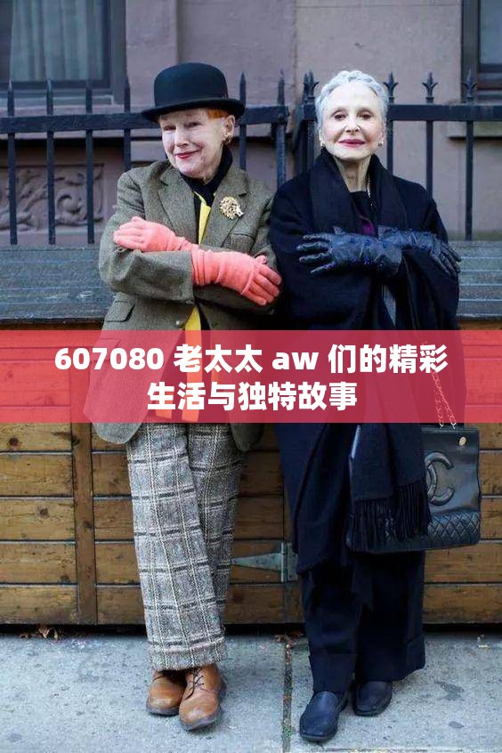 607080 老太太 aw 们的精彩生活与独特故事