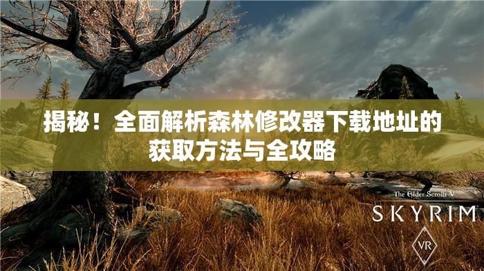 揭秘！全面解析森林修改器下载地址的获取方法与全攻略