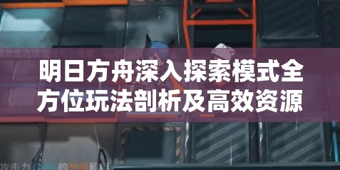 明日方舟深入探索模式全方位玩法剖析及高效资源管理策略