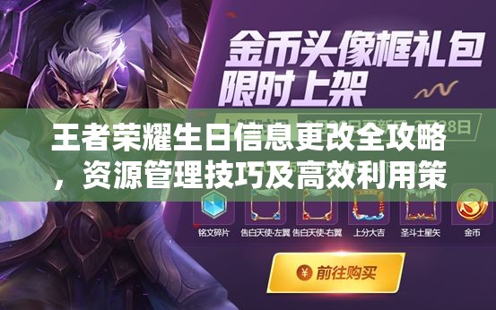 王者荣耀生日信息更改全攻略，资源管理技巧及高效利用策略，避免资源浪费