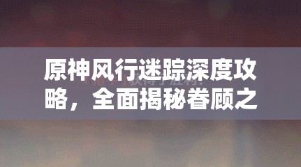原神风行迷踪深度攻略，全面揭秘眷顾之能的高效获取秘籍