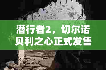 潜行者2，切尔诺贝利之心正式发售时间揭晓，全球玩家热切期待中