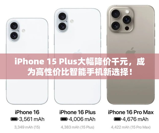 iPhone 15 Plus大幅降价千元，成为高性价比智能手机新选择！