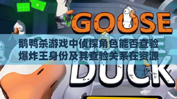 鹅鸭杀游戏中侦探角色能否查验爆炸王身份及其查验关系在资源管理与策略布局中的重要性