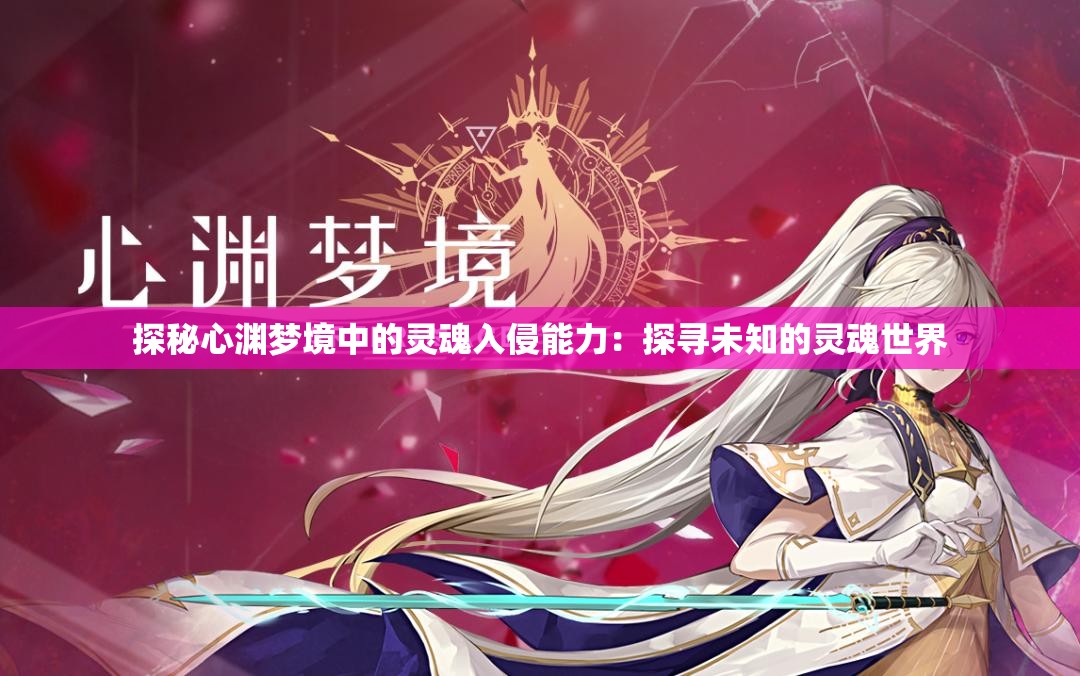 探秘心渊梦境中的灵魂入侵能力：探寻未知的灵魂世界