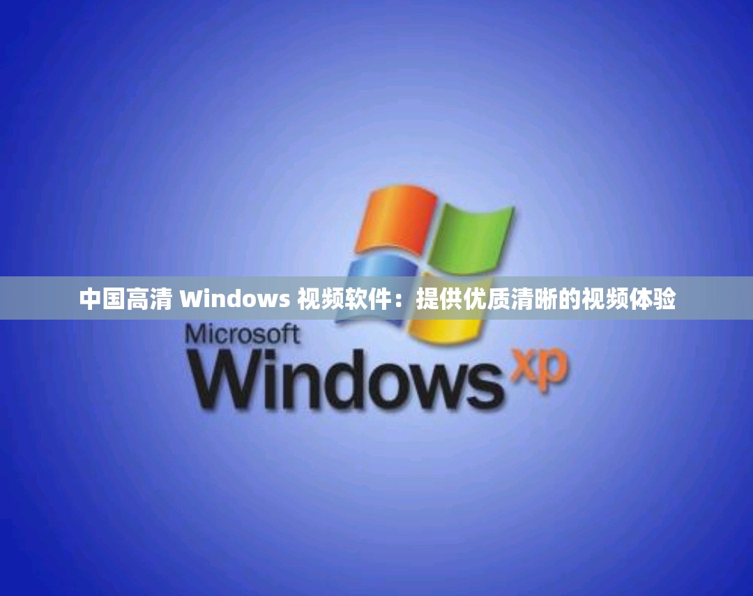 中国高清 Windows 视频软件：提供优质清晰的视频体验