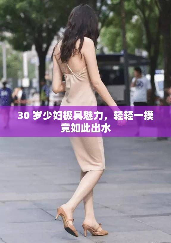 30 岁少妇极具魅力，轻轻一摸竟如此出水