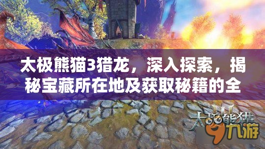 太极熊猫3猎龙，深入探索，揭秘宝藏所在地及获取秘籍的全方位攻略
