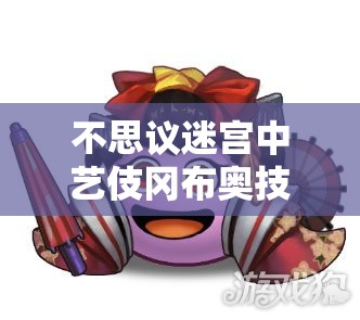 不思议迷宫中艺伎冈布奥技能搭配详解及其在资源管理策略中的核心作用