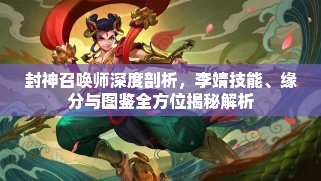 封神召唤师深度剖析，李靖技能、缘分与图鉴全方位揭秘解析
