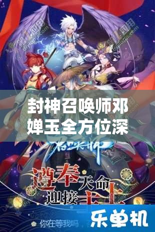 封神召唤师邓婵玉全方位深度剖析，技能特性、缘分搭配及图鉴全面揭秘