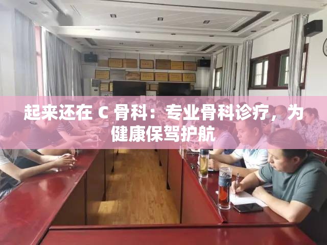 起来还在 C 骨科：专业骨科诊疗，为健康保驾护航