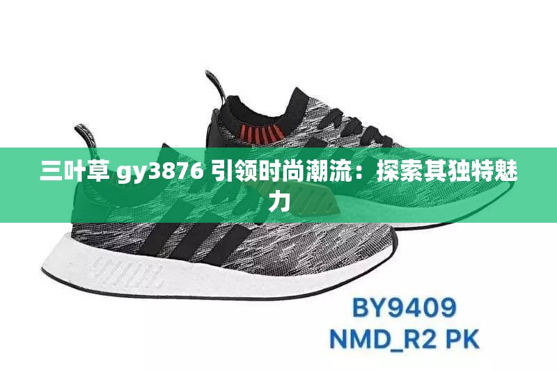 三叶草 gy3876 引领时尚潮流：探索其独特魅力