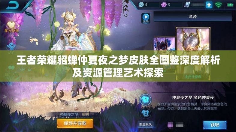 王者荣耀貂蝉仲夏夜之梦皮肤全图鉴深度解析及资源管理艺术探索