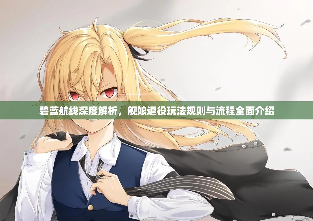 碧蓝航线深度解析，舰娘退役玩法规则与流程全面介绍